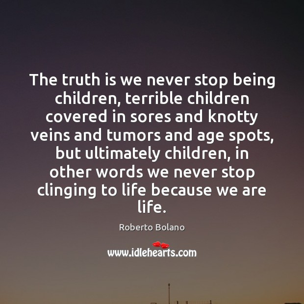 The truth is we never stop being children, terrible children covered in Roberto Bolano Picture Quote