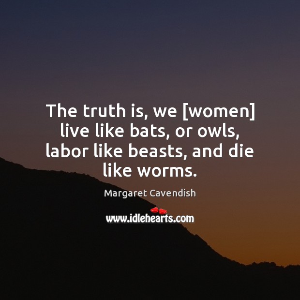 The truth is, we [women] live like bats, or owls, labor like beasts, and die like worms. Image