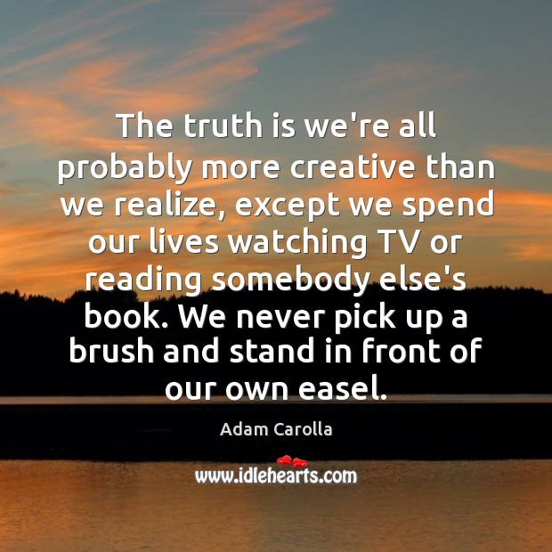 The truth is we’re all probably more creative than we realize, except Adam Carolla Picture Quote