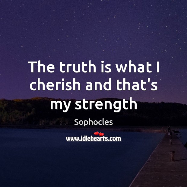 The truth is what I cherish and that’s my strength Sophocles Picture Quote