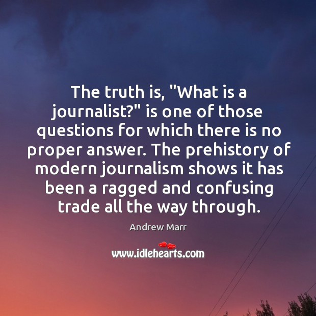 The truth is, “What is a journalist?” is one of those questions Andrew Marr Picture Quote