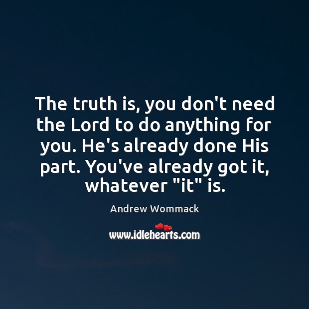The truth is, you don’t need the Lord to do anything for Andrew Wommack Picture Quote