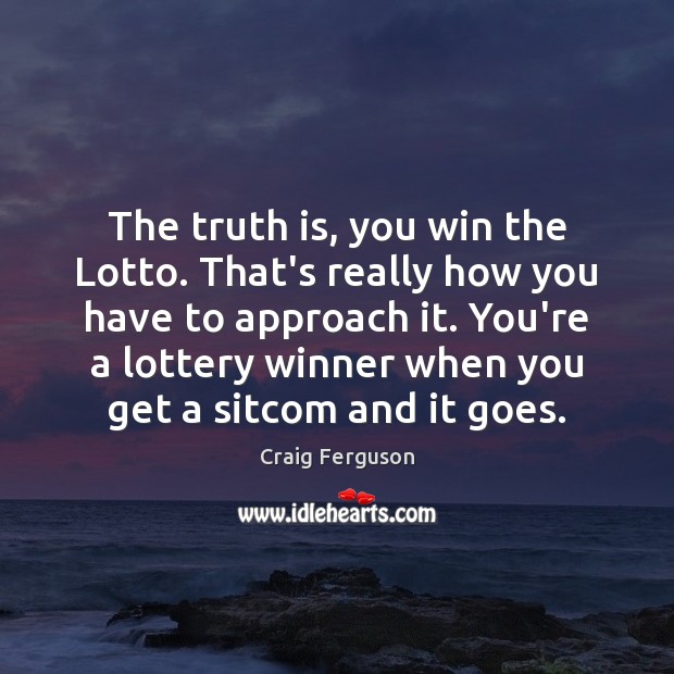 The truth is, you win the Lotto. That’s really how you have Craig Ferguson Picture Quote