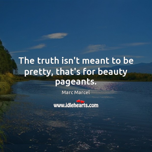 The truth isn’t meant to be pretty, that’s for beauty pageants. Marc Marcel Picture Quote