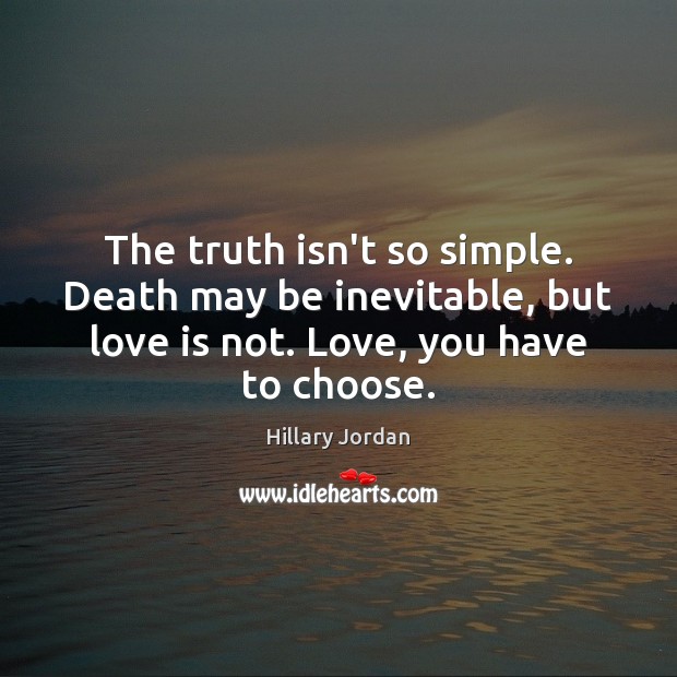 The truth isn’t so simple. Death may be inevitable, but love is Hillary Jordan Picture Quote