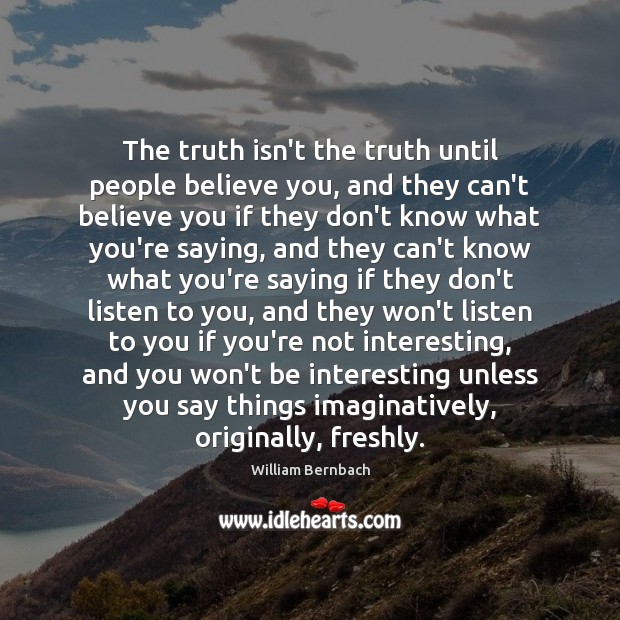 The truth isn’t the truth until people believe you, and they can’t William Bernbach Picture Quote