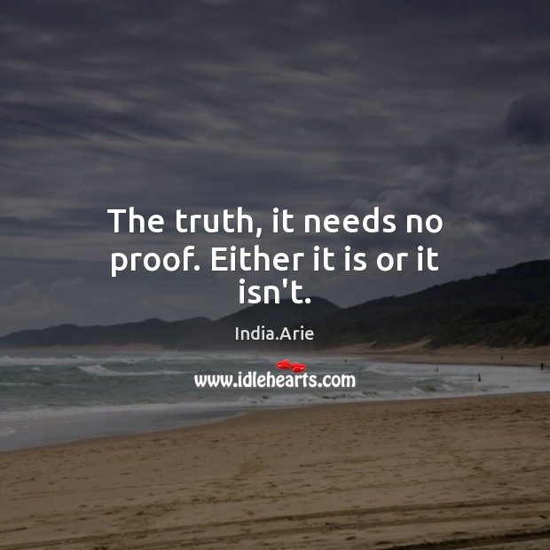 The truth, it needs no proof. Either it is or it isn’t. India.Arie Picture Quote