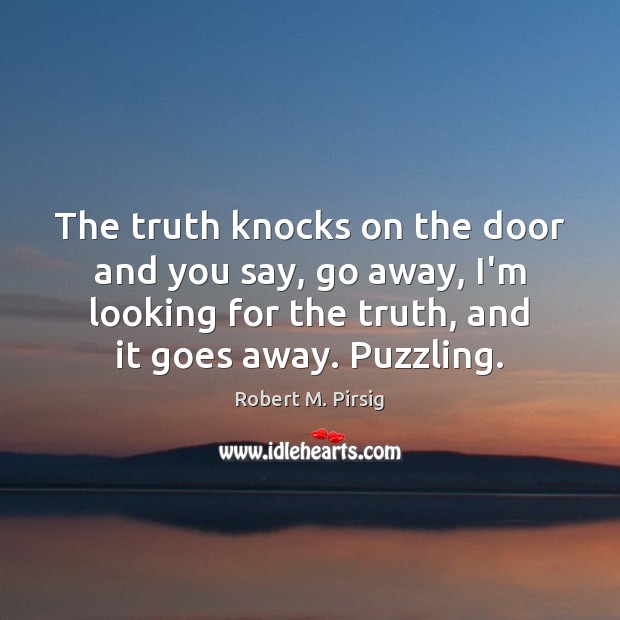 The truth knocks on the door and you say, go away, I’m Robert M. Pirsig Picture Quote