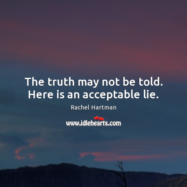 The truth may not be told. Here is an acceptable lie. Rachel Hartman Picture Quote