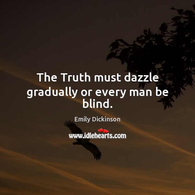 The Truth must dazzle gradually or every man be blind. Emily Dickinson Picture Quote