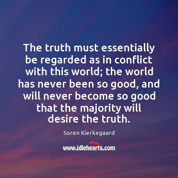 The truth must essentially be regarded as in conflict with this world; Soren Kierkegaard Picture Quote
