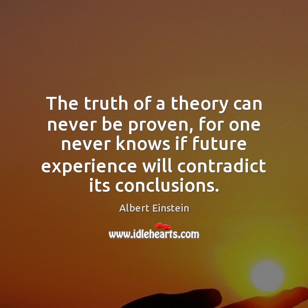 The truth of a theory can never be proven, for one never Image