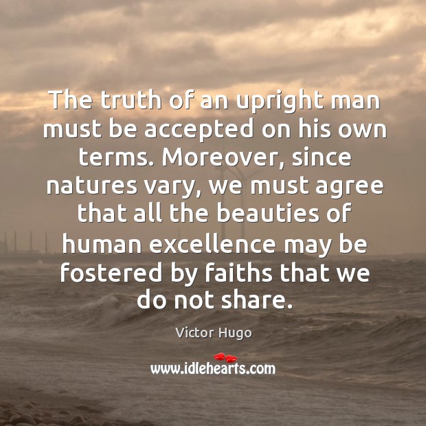 The truth of an upright man must be accepted on his own Victor Hugo Picture Quote