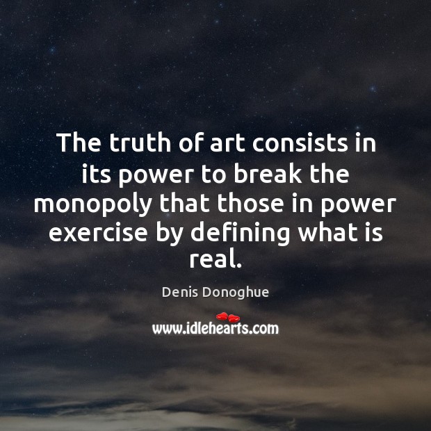 The truth of art consists in its power to break the monopoly Denis Donoghue Picture Quote