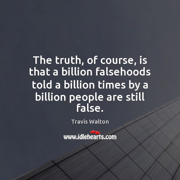 The truth, of course, is that a billion falsehoods told a billion Image