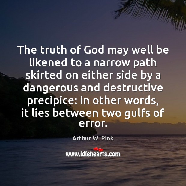 The truth of God may well be likened to a narrow path Arthur W. Pink Picture Quote