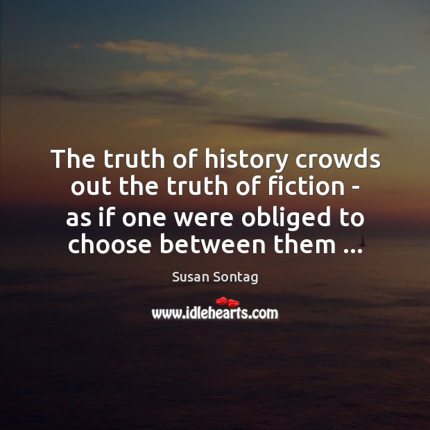 The truth of history crowds out the truth of fiction – as Susan Sontag Picture Quote
