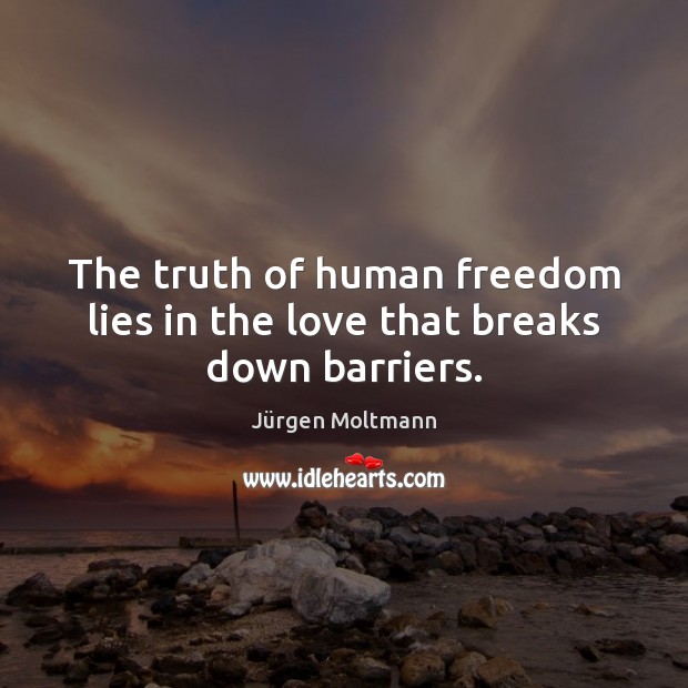 The truth of human freedom lies in the love that breaks down barriers. 
