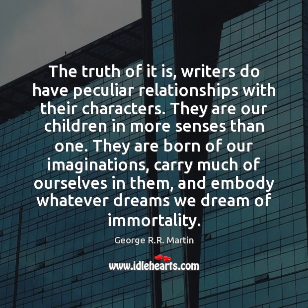 The truth of it is, writers do have peculiar relationships with their George R.R. Martin Picture Quote