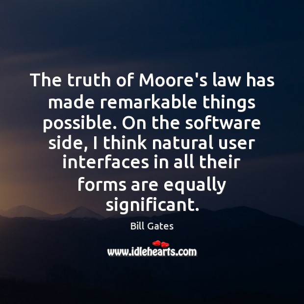 The truth of Moore’s law has made remarkable things possible. On the Bill Gates Picture Quote
