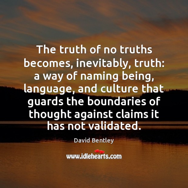 The truth of no truths becomes, inevitably, truth: a way of naming David Bentley Picture Quote