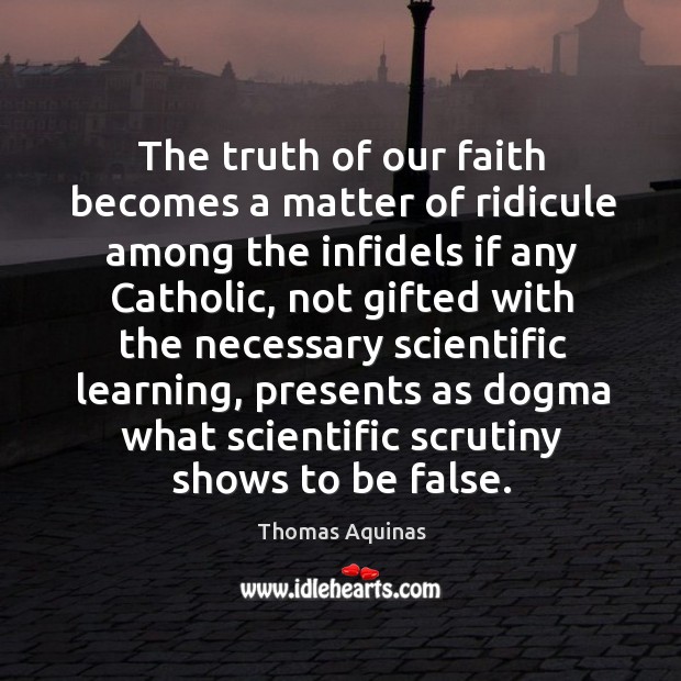The truth of our faith becomes a matter of ridicule among the infidels if any catholic Thomas Aquinas Picture Quote