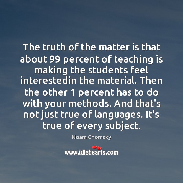 The truth of the matter is that about 99 percent of teaching is Noam Chomsky Picture Quote