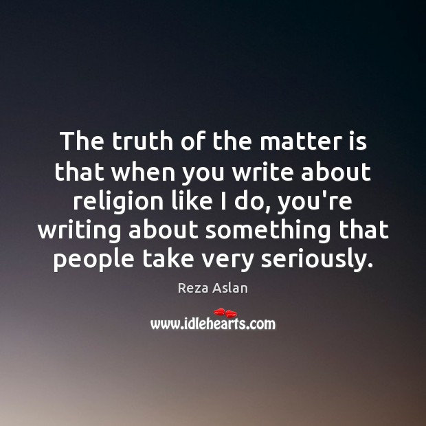 The truth of the matter is that when you write about religion Reza Aslan Picture Quote