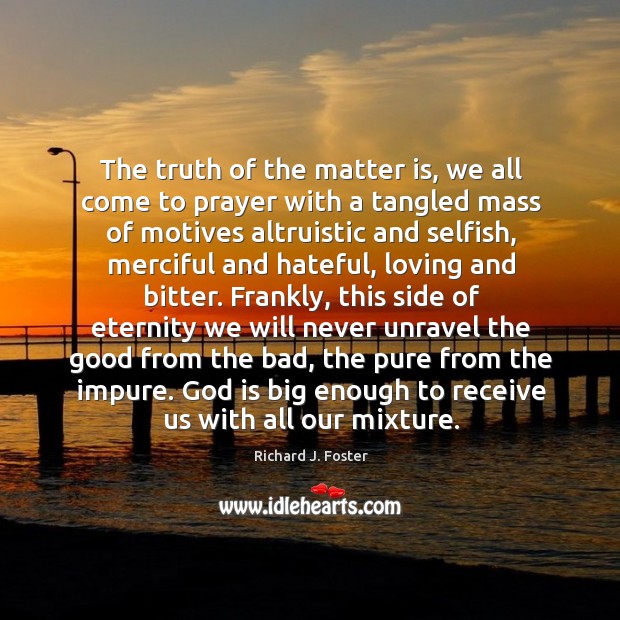 The truth of the matter is, we all come to prayer with a tangled mass of motives altruistic and selfish Richard J. Foster Picture Quote