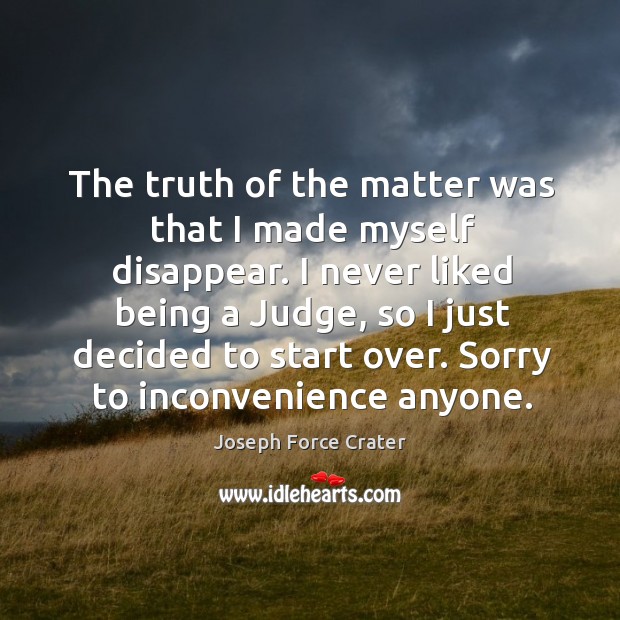 The truth of the matter was that I made myself disappear. Joseph Force Crater Picture Quote