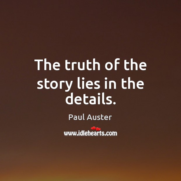 The truth of the story lies in the details. Paul Auster Picture Quote