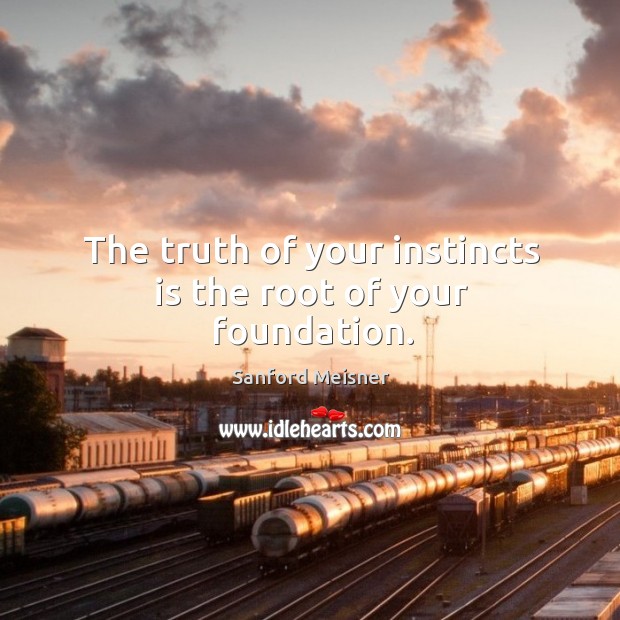 The truth of your instincts is the root of your foundation. Sanford Meisner Picture Quote
