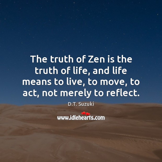 The truth of Zen is the truth of life, and life means D.T. Suzuki Picture Quote