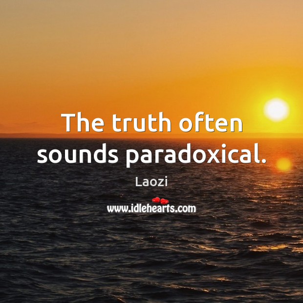The truth often sounds paradoxical. Image