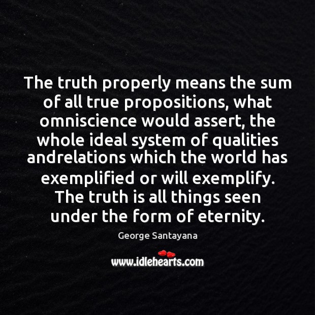 The truth properly means the sum of all true propositions, what omniscience George Santayana Picture Quote