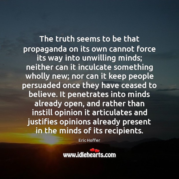 The truth seems to be that propaganda on its own cannot force Eric Hoffer Picture Quote