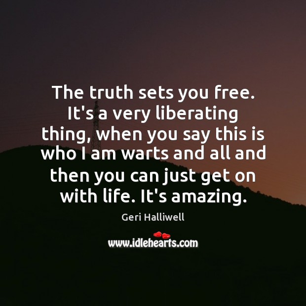 The truth sets you free. It’s a very liberating thing, when you Image