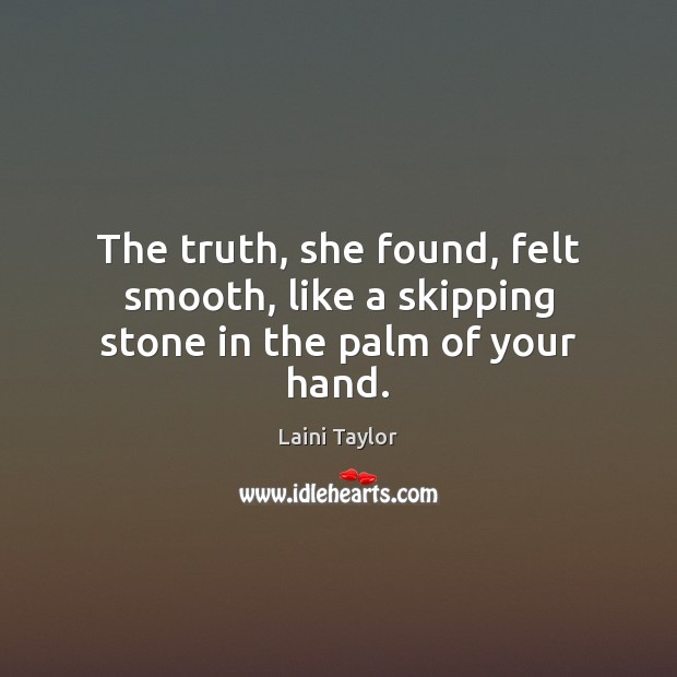 The truth, she found, felt smooth, like a skipping stone in the palm of your hand. Laini Taylor Picture Quote