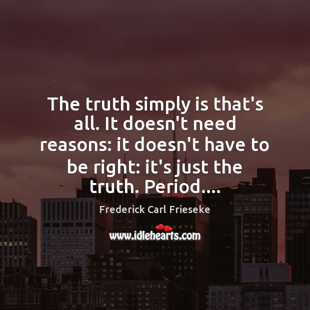 The truth simply is that’s all. It doesn’t need reasons: it doesn’t Frederick Carl Frieseke Picture Quote
