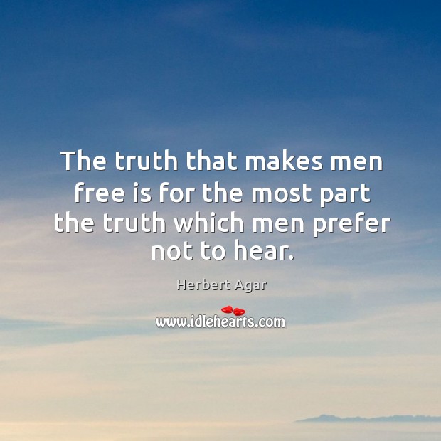 The truth that makes men free is for the most part the truth which men prefer not to hear. Herbert Agar Picture Quote