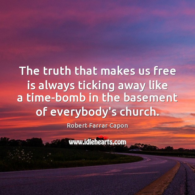 The truth that makes us free is always ticking away like a Robert Farrar Capon Picture Quote