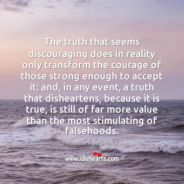 The truth that seems discouraging does in reality only transform the courage Maurice Maeterlinck Picture Quote