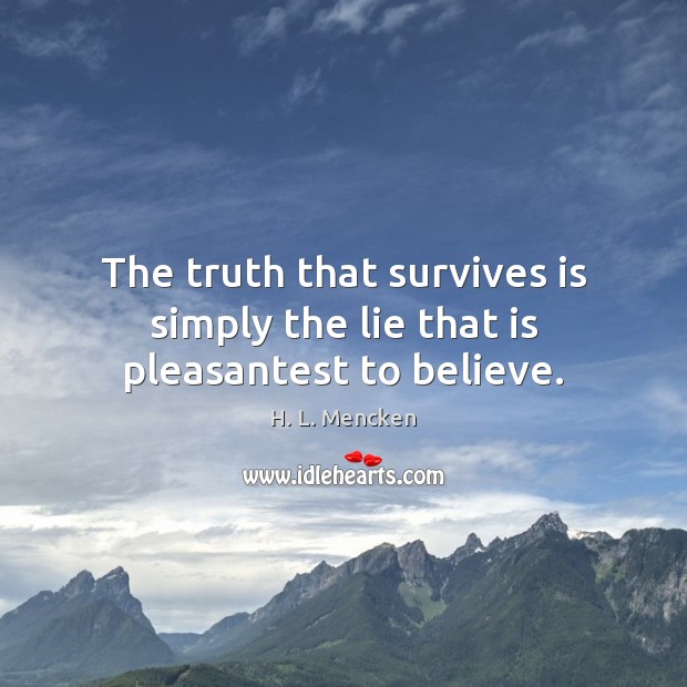 The truth that survives is simply the lie that is pleasantest to believe. H. L. Mencken Picture Quote