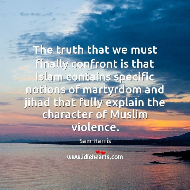 The truth that we must finally confront is that Islam contains specific Sam Harris Picture Quote