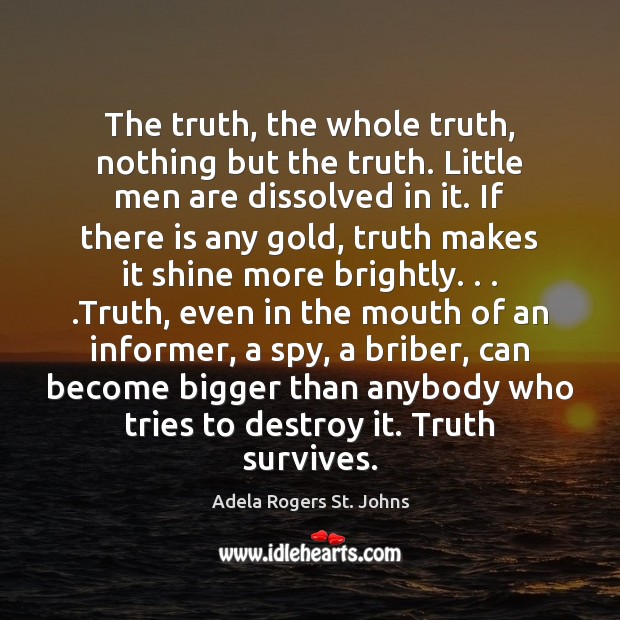 The truth, the whole truth, nothing but the truth. Little men are Adela Rogers St. Johns Picture Quote