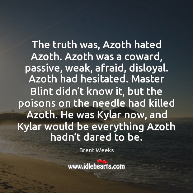 The truth was, Azoth hated Azoth. Azoth was a coward, passive, weak, Brent Weeks Picture Quote