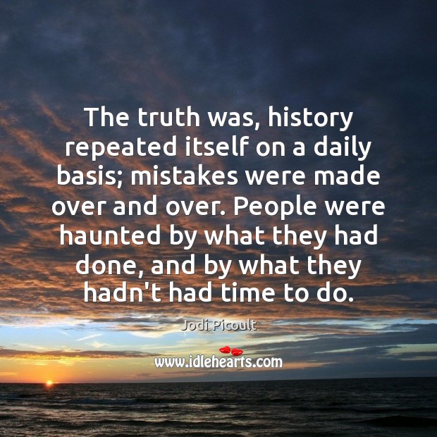 The truth was, history repeated itself on a daily basis; mistakes were Jodi Picoult Picture Quote