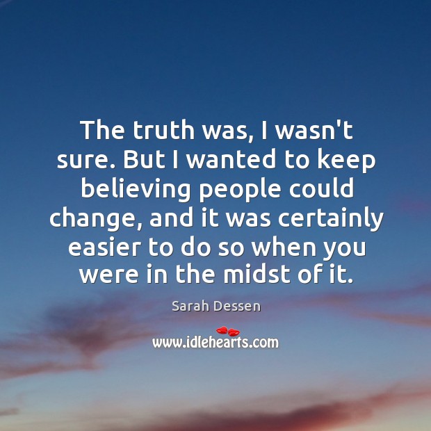 The truth was, I wasn’t sure. But I wanted to keep believing Sarah Dessen Picture Quote