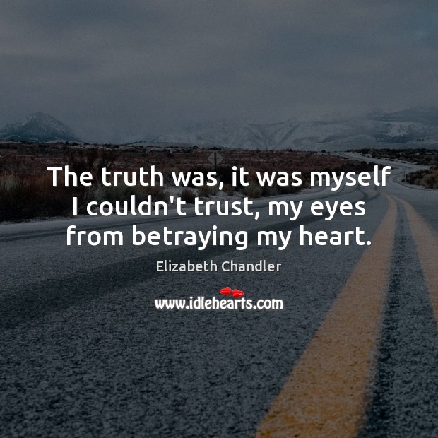 The truth was, it was myself I couldn’t trust, my eyes from betraying my heart. Elizabeth Chandler Picture Quote