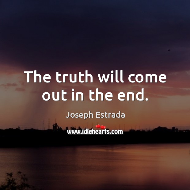 The truth will come out in the end. Joseph Estrada Picture Quote